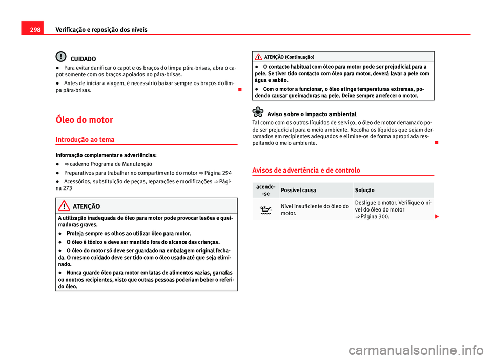 Seat Alhambra 2014 Manual do proprietário (in Portuguese) 298Verificação e reposição dos níveis
CUIDADO
● Para evitar danificar o capot e os braços do limpa pára-brisas, abra o ca-
pot somente com os braços apoiados no pára-brisas.
● Antes de in Seat Alhambra 2014 Manual do proprietário (in Portuguese) 298Verificação e reposição dos níveis
CUIDADO
● Para evitar danificar o capot e os braços do limpa pára-brisas, abra o ca-
pot somente com os braços apoiados no pára-brisas.
● Antes de in
