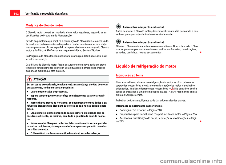Seat Alhambra 2014  Manual do proprietário (in Portuguese)  302Verificação e reposição dos níveis
Mudança do óleo do motor
O óleo do motor deverá ser mudado a intervalos regulares, segundo as es-
pecificações do Programa de Manutenção.
Devido ao p