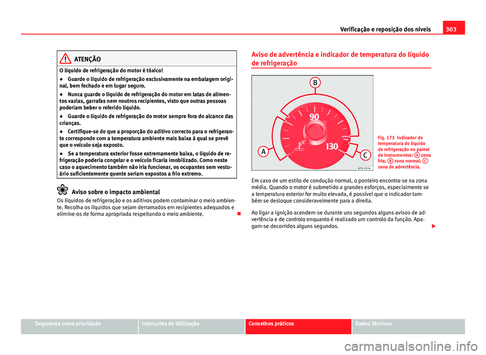 Seat Alhambra 2014  Manual do proprietário (in Portuguese)  303
Verificação e reposição dos níveis
ATENÇÃO
O líquido de refrigeração do motor é tóxico!
● Guarde o líquido de refrigeração exclusivamente na embalagem origi-
nal, bem fechado e em