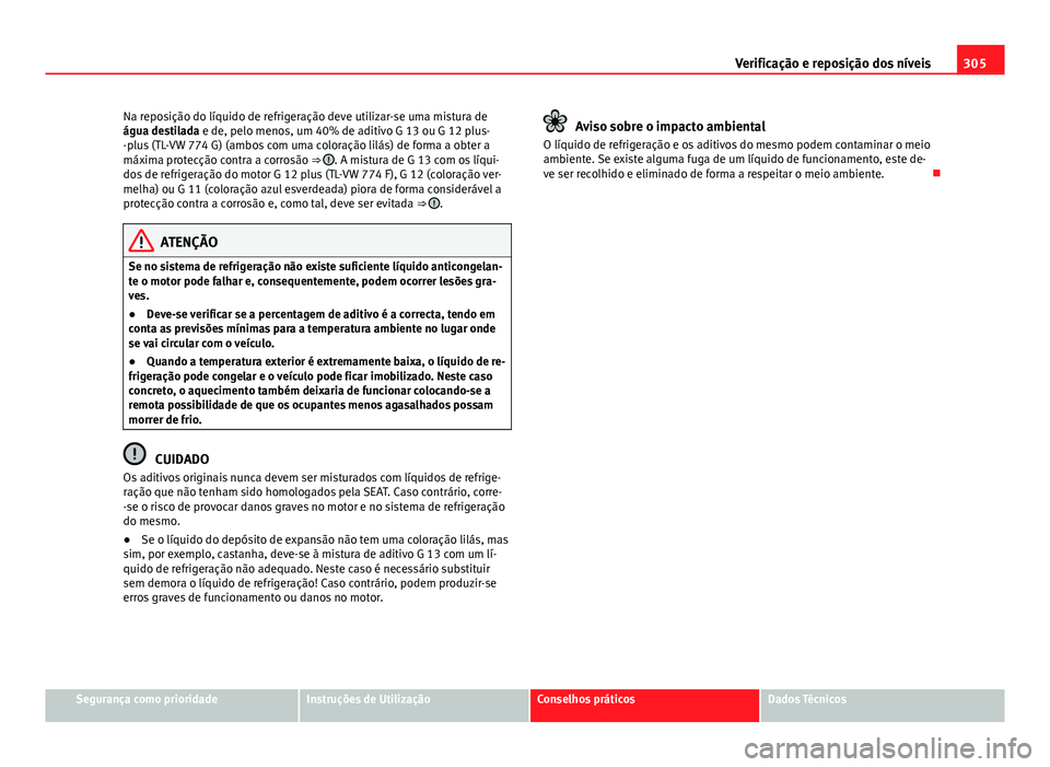 Seat Alhambra 2014  Manual do proprietário (in Portuguese)  305
Verificação e reposição dos níveis
Na reposição do líquido de refrigeração deve utilizar-se uma mistura de
água destilada e de, pelo menos, um 40% de aditivo G 13 ou G 12 plus-
-plus (T