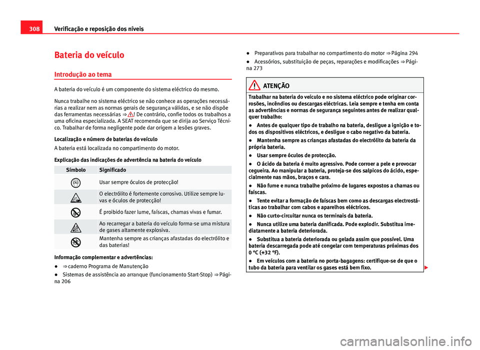 Seat Alhambra 2014  Manual do proprietário (in Portuguese)  308Verificação e reposição dos níveis
Bateria do veículo
Introdução ao tema
A bateria do veículo é um componente do sistema eléctrico do mesmo.
Nunca trabalhe no sistema eléctrico se não 