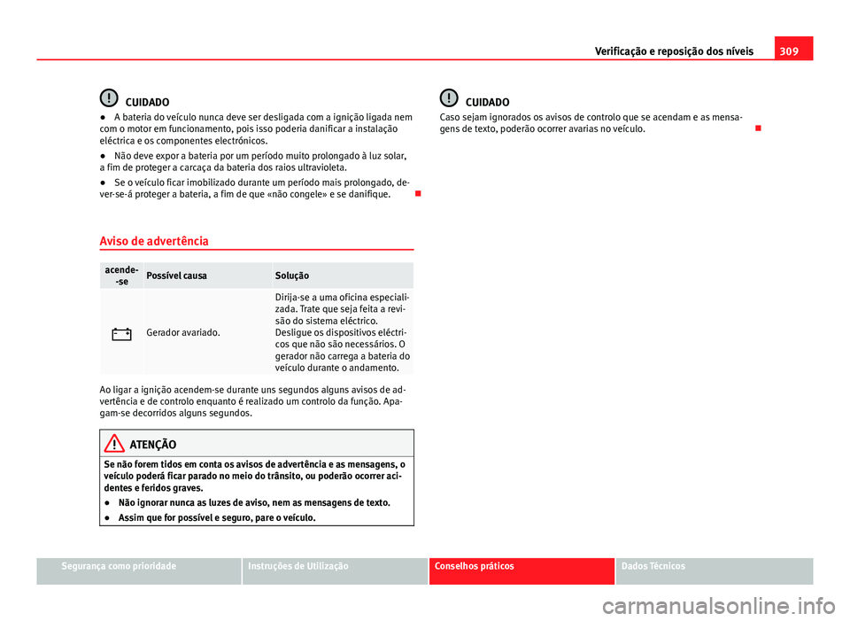 Seat Alhambra 2014 Manual do proprietário (in Portuguese) 309
Verificação e reposição dos níveis
CUIDADO
● A bateria do veículo nunca deve ser desligada com a ignição ligada nem
com o motor em funcionamento, pois isso poderia danificar a instalaç Seat Alhambra 2014 Manual do proprietário (in Portuguese) 309
Verificação e reposição dos níveis
CUIDADO
● A bateria do veículo nunca deve ser desligada com a ignição ligada nem
com o motor em funcionamento, pois isso poderia danificar a instalaç
