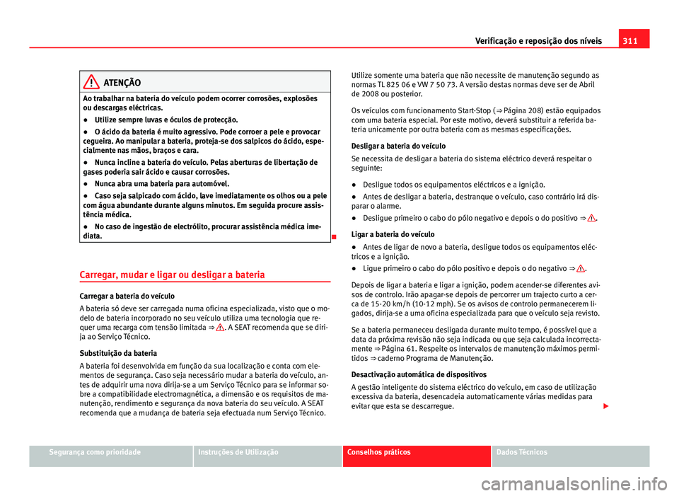 Seat Alhambra 2014 Manual do proprietário (in Portuguese) 311
Verificação e reposição dos níveis
ATENÇÃO
Ao trabalhar na bateria do veículo podem ocorrer corrosões, explosões
ou descargas eléctricas.
● Utilize sempre luvas e óculos de protecç Seat Alhambra 2014 Manual do proprietário (in Portuguese) 311
Verificação e reposição dos níveis
ATENÇÃO
Ao trabalhar na bateria do veículo podem ocorrer corrosões, explosões
ou descargas eléctricas.
● Utilize sempre luvas e óculos de protecç