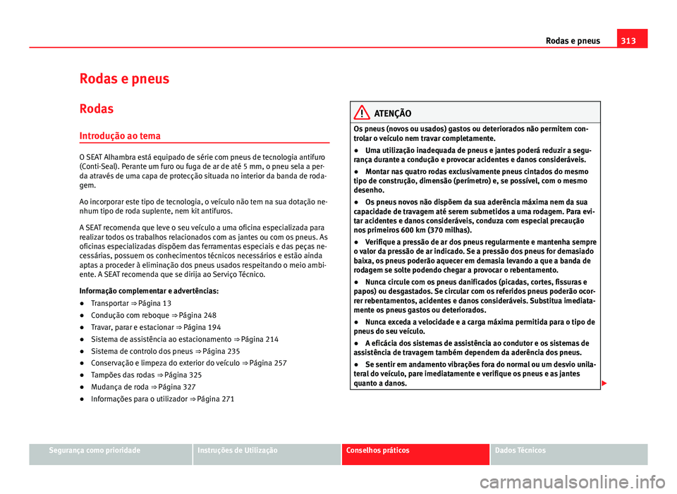 Seat Alhambra 2014 Manual do proprietário (in Portuguese) 313
Rodas e pneus
Rodas e pneus Rodas
Introdução ao tema
O SEAT Alhambra está equipado de série com pneus de tecnologia antifuro
(Conti-Seal). Perante um furo ou fuga de ar de até 5 mm, o pneu se Seat Alhambra 2014 Manual do proprietário (in Portuguese) 313
Rodas e pneus
Rodas e pneus Rodas
Introdução ao tema
O SEAT Alhambra está equipado de série com pneus de tecnologia antifuro
(Conti-Seal). Perante um furo ou fuga de ar de até 5 mm, o pneu se