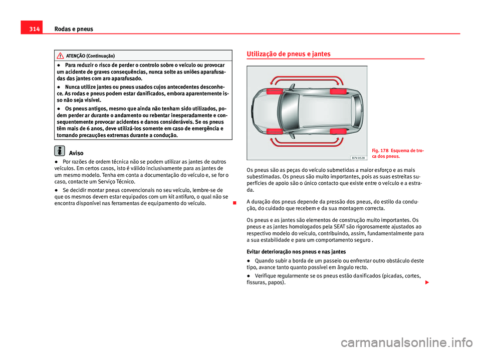 Seat Alhambra 2014 Manual do proprietário (in Portuguese) 314Rodas e pneus
ATENÇÃO (Continuação)
● Para reduzir o risco de perder o controlo sobre o veículo ou provocar
um acidente de graves consequências, nunca solte as uniões aparafusa-
das das ja Seat Alhambra 2014 Manual do proprietário (in Portuguese) 314Rodas e pneus
ATENÇÃO (Continuação)
● Para reduzir o risco de perder o controlo sobre o veículo ou provocar
um acidente de graves consequências, nunca solte as uniões aparafusa-
das das ja