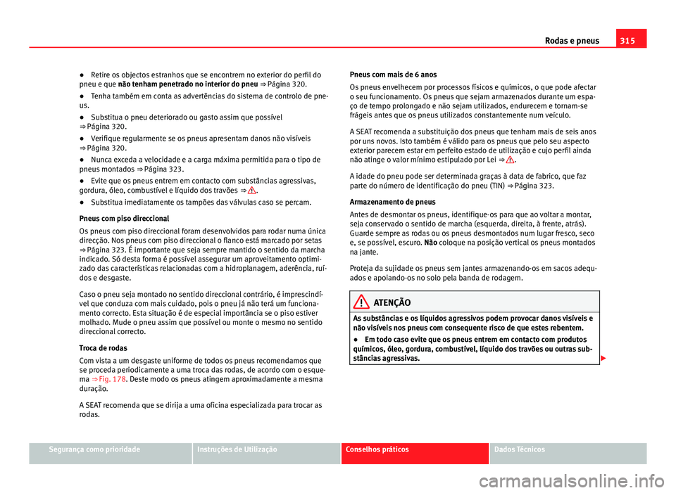 Seat Alhambra 2014 Manual do proprietário (in Portuguese) 315
Rodas e pneus
● Retire os objectos estranhos que se encontrem no exterior do perfil do
pneu e que não tenham penetrado no interior do pneu ⇒ Página 320.
● Tenha também em conta as adver Seat Alhambra 2014 Manual do proprietário (in Portuguese) 315
Rodas e pneus
● Retire os objectos estranhos que se encontrem no exterior do perfil do
pneu e que não tenham penetrado no interior do pneu ⇒ Página 320.
● Tenha também em conta as adver