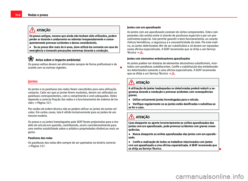 Seat Alhambra 2014 Manual do proprietário (in Portuguese) 316Rodas e pneus
ATENÇÃO
Os pneus antigos, mesmo que ainda não tenham sido utilizados, podem
perder ar durante o andamento ou rebentar inesperadamente e conse-
quentemente provocar acidentes e dano Seat Alhambra 2014 Manual do proprietário (in Portuguese) 316Rodas e pneus
ATENÇÃO
Os pneus antigos, mesmo que ainda não tenham sido utilizados, podem
perder ar durante o andamento ou rebentar inesperadamente e conse-
quentemente provocar acidentes e dano