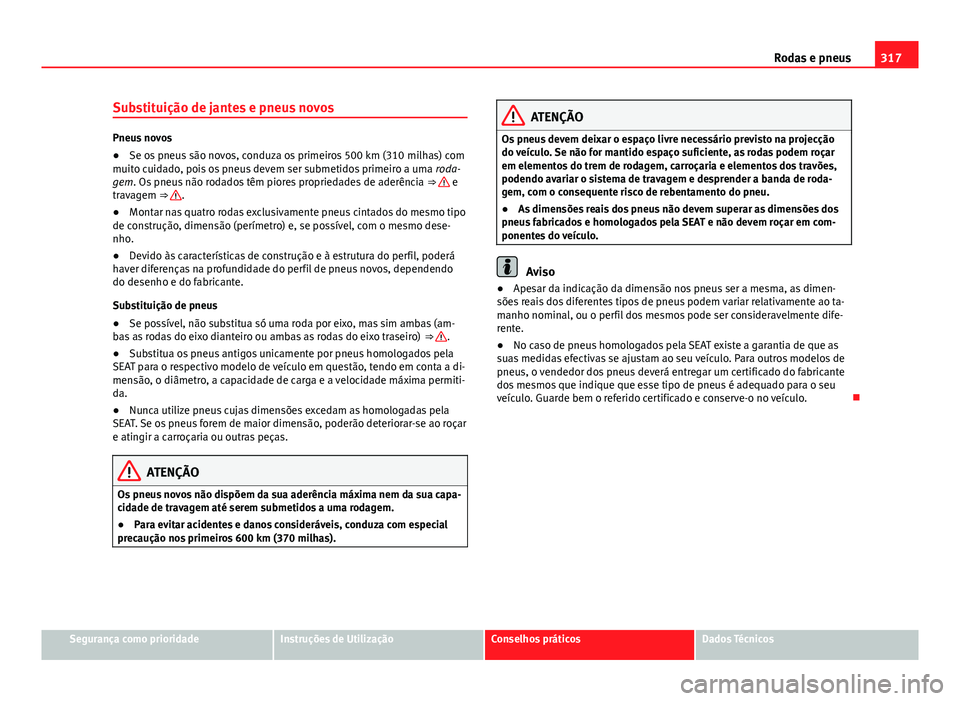 Seat Alhambra 2014 Manual do proprietário (in Portuguese) 317
Rodas e pneus
Substituição de jantes e pneus novos
Pneus novos
● Se os pneus são novos, conduza os primeiros 500 km (310 milhas) com
muito cuidado, pois os pneus devem ser submetidos primeiro Seat Alhambra 2014 Manual do proprietário (in Portuguese) 317
Rodas e pneus
Substituição de jantes e pneus novos
Pneus novos
● Se os pneus são novos, conduza os primeiros 500 km (310 milhas) com
muito cuidado, pois os pneus devem ser submetidos primeiro