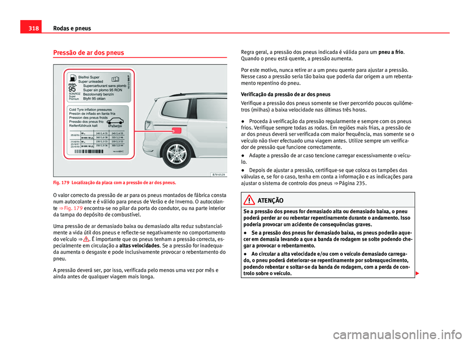Seat Alhambra 2014 Manual do proprietário (in Portuguese) 318Rodas e pneus
Pressão de ar dos pneus
Fig. 179 Localização da placa com a pressão de ar dos pneus.
O valor correcto da pressão de ar para os pneus montados de fábrica consta
num autocolante e Seat Alhambra 2014 Manual do proprietário (in Portuguese) 318Rodas e pneus
Pressão de ar dos pneus
Fig. 179 Localização da placa com a pressão de ar dos pneus.
O valor correcto da pressão de ar para os pneus montados de fábrica consta
num autocolante e