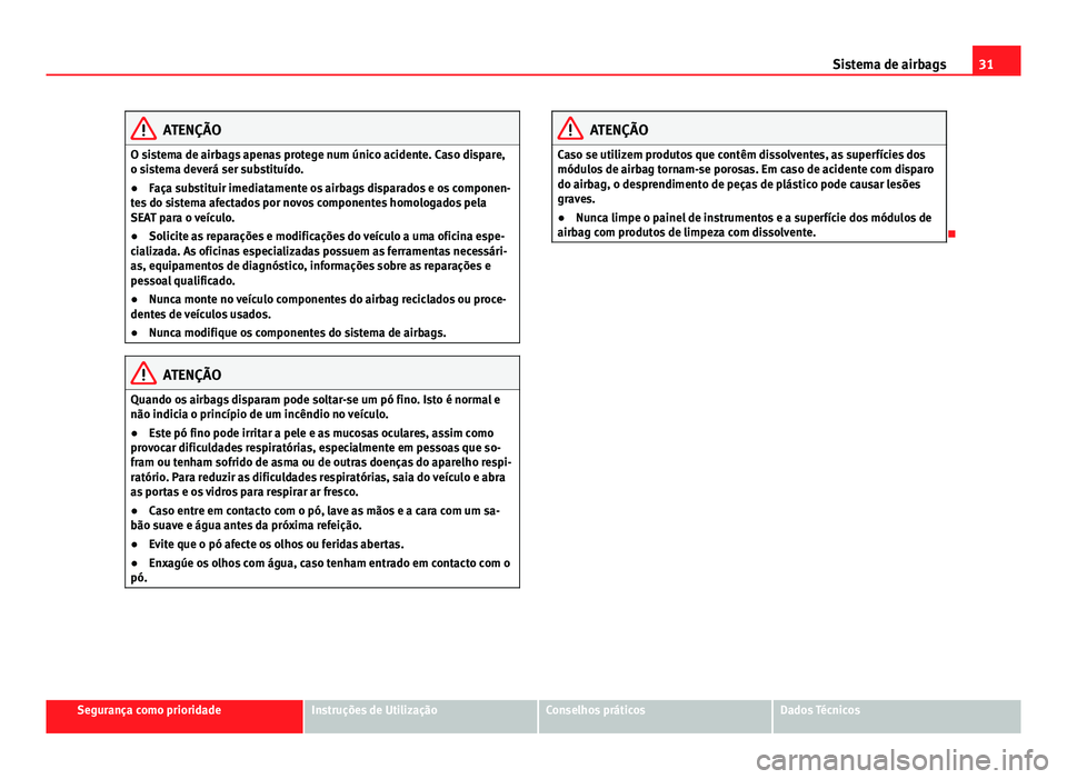 Seat Alhambra 2014  Manual do proprietário (in Portuguese)  31
Sistema de airbags
ATENÇÃO
O sistema de airbags apenas protege num único acidente. Caso dispare,
o sistema deverá ser substituído.
● Faça substituir imediatamente os airbags disparados e os