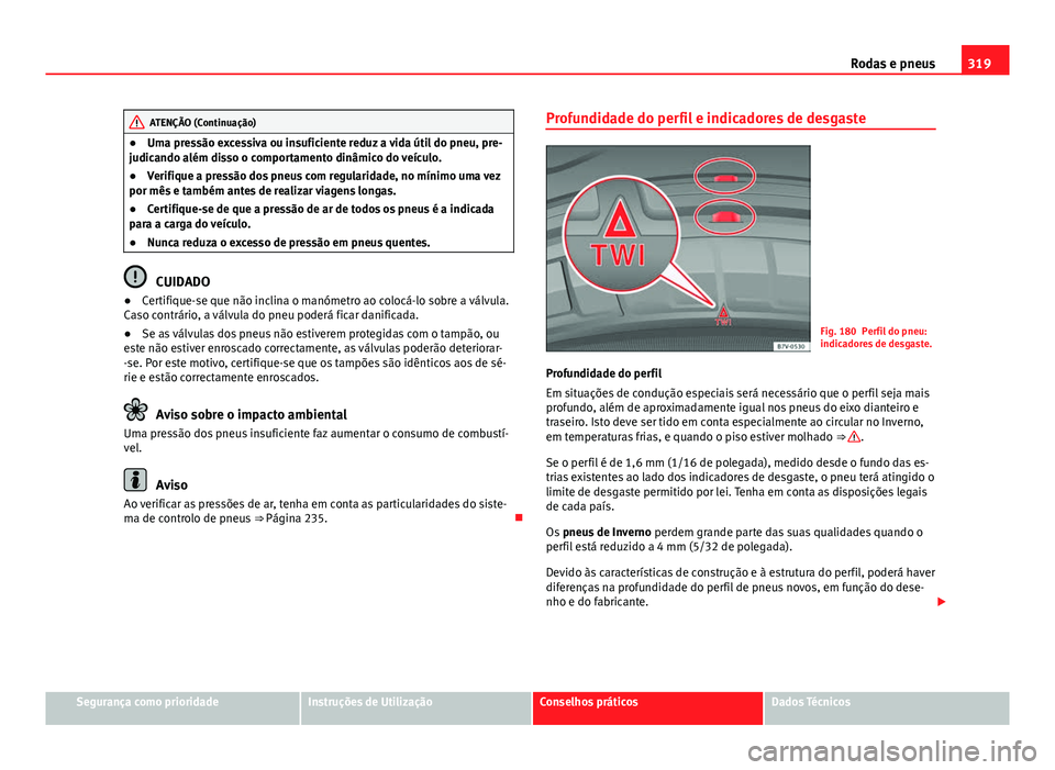 Seat Alhambra 2014 Manual do proprietário (in Portuguese) 319
Rodas e pneus
ATENÇÃO (Continuação)
● Uma pressão excessiva ou insuficiente reduz a vida útil do pneu, pre-
judicando além disso o comportamento dinâmico do veículo.
● Verifique a pre Seat Alhambra 2014 Manual do proprietário (in Portuguese) 319
Rodas e pneus
ATENÇÃO (Continuação)
● Uma pressão excessiva ou insuficiente reduz a vida útil do pneu, pre-
judicando além disso o comportamento dinâmico do veículo.
● Verifique a pre