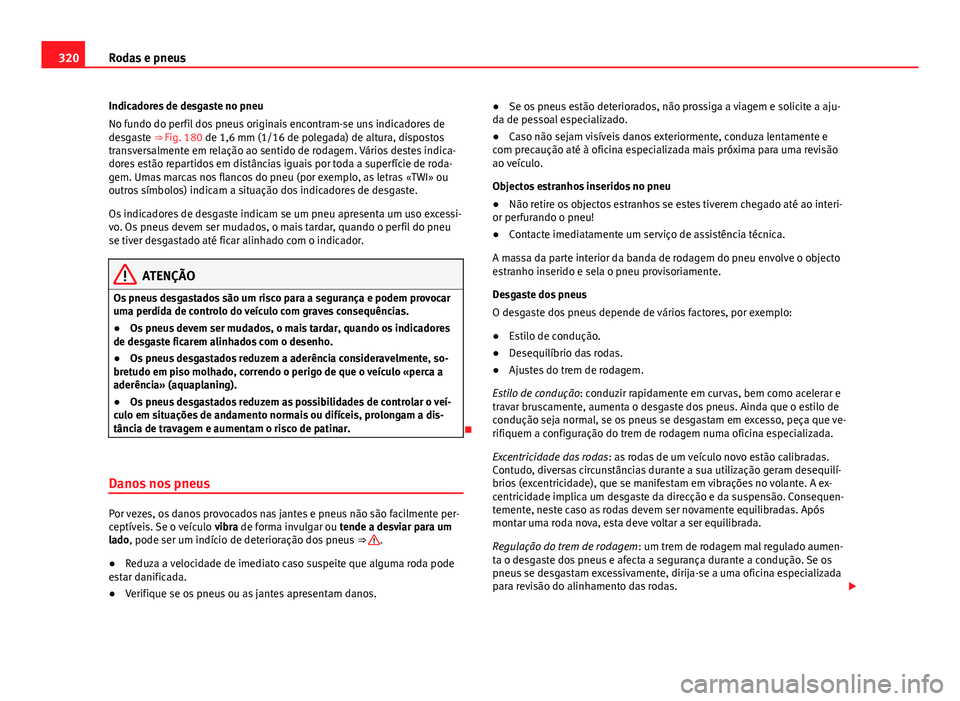 Seat Alhambra 2014 Manual do proprietário (in Portuguese) 320Rodas e pneus
Indicadores de desgaste no pneu
No fundo do perfil dos pneus originais encontram-se uns indicadores de
desgaste ⇒ Fig. 180 de 1,6 mm (1/16 de polegada) de altura, dispostos
trans Seat Alhambra 2014 Manual do proprietário (in Portuguese) 320Rodas e pneus
Indicadores de desgaste no pneu
No fundo do perfil dos pneus originais encontram-se uns indicadores de
desgaste ⇒ Fig. 180 de 1,6 mm (1/16 de polegada) de altura, dispostos
trans