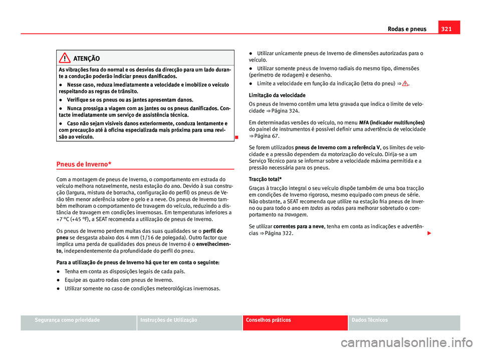 Seat Alhambra 2014 Manual do proprietário (in Portuguese) 321
Rodas e pneus
ATENÇÃO
As vibrações fora do normal e os desvios da direcção para um lado duran-
te a condução poderão indiciar pneus danificados.
● Nesse caso, reduza imediatamente a vel Seat Alhambra 2014 Manual do proprietário (in Portuguese) 321
Rodas e pneus
ATENÇÃO
As vibrações fora do normal e os desvios da direcção para um lado duran-
te a condução poderão indiciar pneus danificados.
● Nesse caso, reduza imediatamente a vel