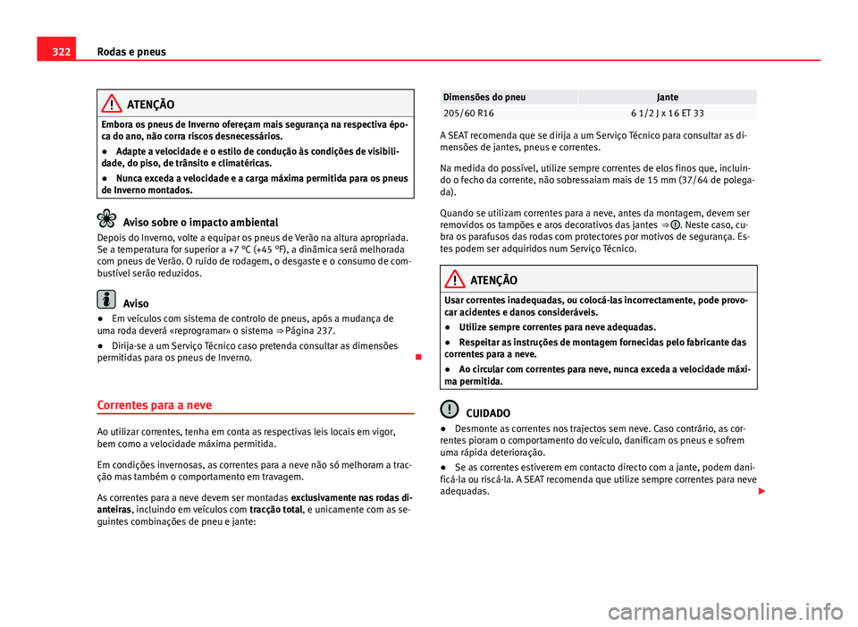 Seat Alhambra 2014 Manual do proprietário (in Portuguese) 322Rodas e pneus
ATENÇÃO
Embora os pneus de Inverno ofereçam mais segurança na respectiva épo-
ca do ano, não corra riscos desnecessários.
● Adapte a velocidade e o estilo de condução às c Seat Alhambra 2014 Manual do proprietário (in Portuguese) 322Rodas e pneus
ATENÇÃO
Embora os pneus de Inverno ofereçam mais segurança na respectiva épo-
ca do ano, não corra riscos desnecessários.
● Adapte a velocidade e o estilo de condução às c