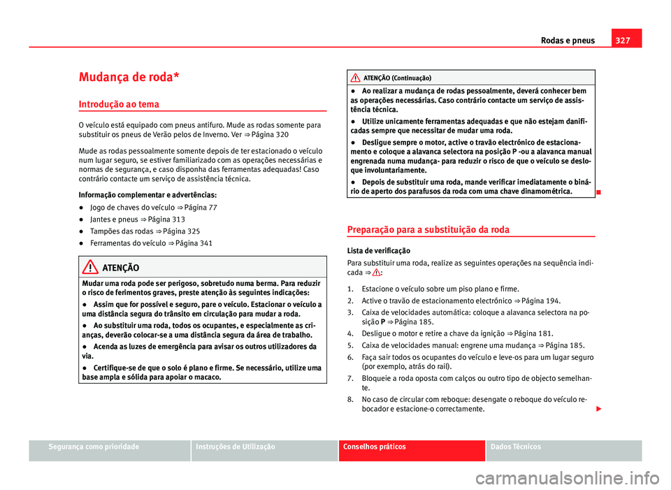 Seat Alhambra 2014 Manual do proprietário (in Portuguese) 327
Rodas e pneus
Mudança de roda* Introdução ao tema
O veículo está equipado com pneus antifuro. Mude as rodas somente para
substituir os pneus de Verão pelos de Inverno. Ver ⇒ Página 320 Seat Alhambra 2014 Manual do proprietário (in Portuguese) 327
Rodas e pneus
Mudança de roda* Introdução ao tema
O veículo está equipado com pneus antifuro. Mude as rodas somente para
substituir os pneus de Verão pelos de Inverno. Ver ⇒ Página 320