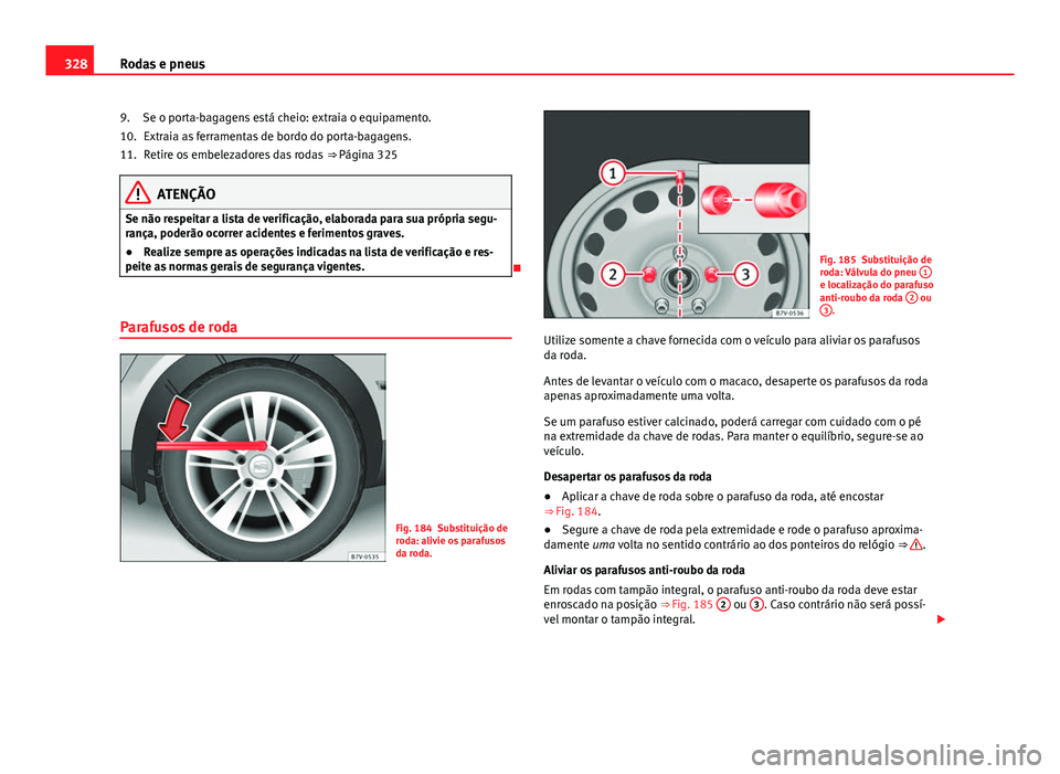 Seat Alhambra 2014 Manual do proprietário (in Portuguese) 328Rodas e pneus
Se o porta-bagagens está cheio: extraia o equipamento.Extraia as ferramentas de bordo do porta-bagagens.
Retire os embelezadores das rodas ⇒ Página 325
ATENÇÃO
Se não respei Seat Alhambra 2014 Manual do proprietário (in Portuguese) 328Rodas e pneus
Se o porta-bagagens está cheio: extraia o equipamento.Extraia as ferramentas de bordo do porta-bagagens.
Retire os embelezadores das rodas ⇒ Página 325
ATENÇÃO
Se não respei