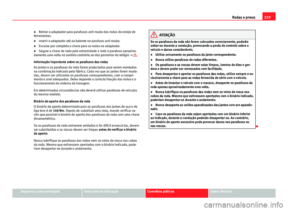 Seat Alhambra 2014 Manual do proprietário (in Portuguese) 329
Rodas e pneus
● Retirar o adaptador para parafusos anti-roubo das rodas do estojo de
ferramentas.
● Inserir o adaptador até ao batente no parafuso anti-roubo.
● Encaixe por completo a chave Seat Alhambra 2014 Manual do proprietário (in Portuguese) 329
Rodas e pneus
● Retirar o adaptador para parafusos anti-roubo das rodas do estojo de
ferramentas.
● Inserir o adaptador até ao batente no parafuso anti-roubo.
● Encaixe por completo a chave