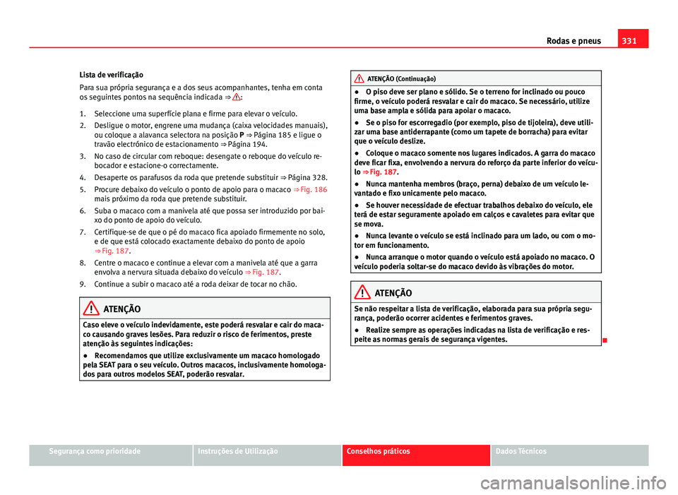 Seat Alhambra 2014 Manual do proprietário (in Portuguese) 331
Rodas e pneus
Lista de verificação
Para sua própria segurança e a dos seus acompanhantes, tenha em conta
os seguintes pontos na sequência indicada ⇒
:
Seleccione uma superfície plana e Seat Alhambra 2014 Manual do proprietário (in Portuguese) 331
Rodas e pneus
Lista de verificação
Para sua própria segurança e a dos seus acompanhantes, tenha em conta
os seguintes pontos na sequência indicada ⇒
:
Seleccione uma superfície plana e