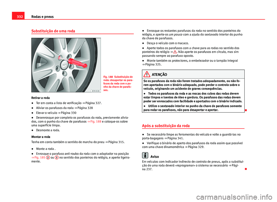 Seat Alhambra 2014 Manual do proprietário (in Portuguese) 332Rodas e pneus
Substituição de uma roda
Fig. 188 Substituição de
roda: desapertar os para-
fusos da roda com o pu-
nho da chave de parafu-
sos.
Retirar a roda
● Ter em conta a lista de verific Seat Alhambra 2014 Manual do proprietário (in Portuguese) 332Rodas e pneus
Substituição de uma roda
Fig. 188 Substituição de
roda: desapertar os para-
fusos da roda com o pu-
nho da chave de parafu-
sos.
Retirar a roda
● Ter em conta a lista de verific