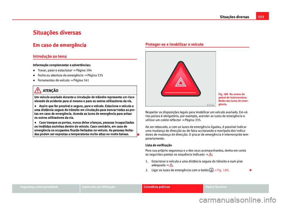 Seat Alhambra 2014 Manual do proprietário (in Portuguese) 333
Situações diversas
Situações diversas
Em caso de emergência Introdução ao tema
Informação complementar e advertências:
● Travar, parar e estacionar ⇒ Página 194
● Fecho ou aber Seat Alhambra 2014 Manual do proprietário (in Portuguese) 333
Situações diversas
Situações diversas
Em caso de emergência Introdução ao tema
Informação complementar e advertências:
● Travar, parar e estacionar ⇒ Página 194
● Fecho ou aber