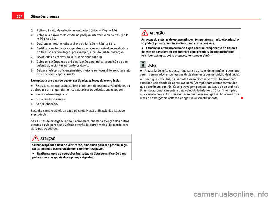 Seat Alhambra 2014 Manual do proprietário (in Portuguese) 334Situações diversas
Active o travão de estacionamento electrónico ⇒ Página 194.
Coloque a alavanca selectora na posição intermédia ou na posição P
⇒ Página 185.
Desligue o motor e Seat Alhambra 2014 Manual do proprietário (in Portuguese) 334Situações diversas
Active o travão de estacionamento electrónico ⇒ Página 194.
Coloque a alavanca selectora na posição intermédia ou na posição P
⇒ Página 185.
Desligue o motor e
