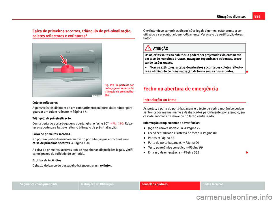 Seat Alhambra 2014 Manual do proprietário (in Portuguese) 335
Situações diversas
Caixa de primeiros socorros, triângulo de pré-sinalização,
coletes reflectores e extintores*
Fig. 190 Na porta do por-
ta-bagagens: suporte do
triângulo de pré-sinaliza- Seat Alhambra 2014 Manual do proprietário (in Portuguese) 335
Situações diversas
Caixa de primeiros socorros, triângulo de pré-sinalização,
coletes reflectores e extintores*
Fig. 190 Na porta do por-
ta-bagagens: suporte do
triângulo de pré-sinaliza-