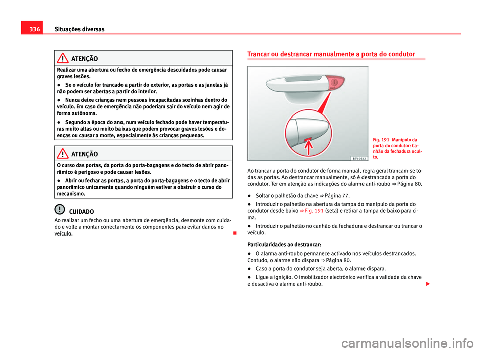 Seat Alhambra 2014 Manual do proprietário (in Portuguese) 336Situações diversas
ATENÇÃO
Realizar uma abertura ou fecho de emergência descuidados pode causar
graves lesões.
● Se o veículo for trancado a partir do exterior, as portas e as janelas já
Seat Alhambra 2014 Manual do proprietário (in Portuguese) 336Situações diversas
ATENÇÃO
Realizar uma abertura ou fecho de emergência descuidados pode causar
graves lesões.
● Se o veículo for trancado a partir do exterior, as portas e as janelas já