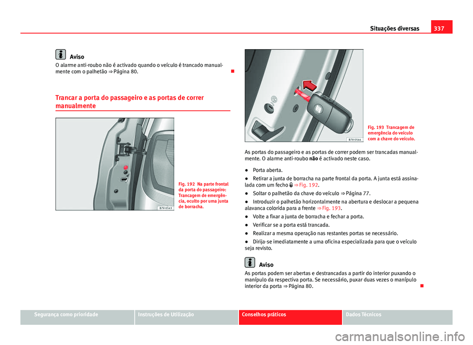 Seat Alhambra 2014 Manual do proprietário (in Portuguese) 337
Situações diversas
Aviso
O alarme anti-roubo não é activado quando o veículo é trancado manual-
mente com o palhetão ⇒ Página 80.
Trancar a porta do passageiro e as portas de corre Seat Alhambra 2014 Manual do proprietário (in Portuguese) 337
Situações diversas
Aviso
O alarme anti-roubo não é activado quando o veículo é trancado manual-
mente com o palhetão ⇒ Página 80.
Trancar a porta do passageiro e as portas de corre
