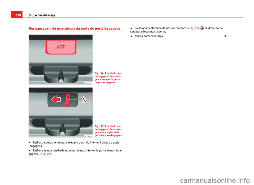 Seat Alhambra 2014 Manual do proprietário (in Portuguese) 338Situações diversas
Destrancagem de emergência da porta do porta-bagagens
Fig. 194 A partir do por-
ta-bagagens: Desmonta-
gem da tampa da porta
do porta-bagagens.
Fig. 195 A partir do por-
ta-ba Seat Alhambra 2014 Manual do proprietário (in Portuguese) 338Situações diversas
Destrancagem de emergência da porta do porta-bagagens
Fig. 194 A partir do por-
ta-bagagens: Desmonta-
gem da tampa da porta
do porta-bagagens.
Fig. 195 A partir do por-
ta-ba