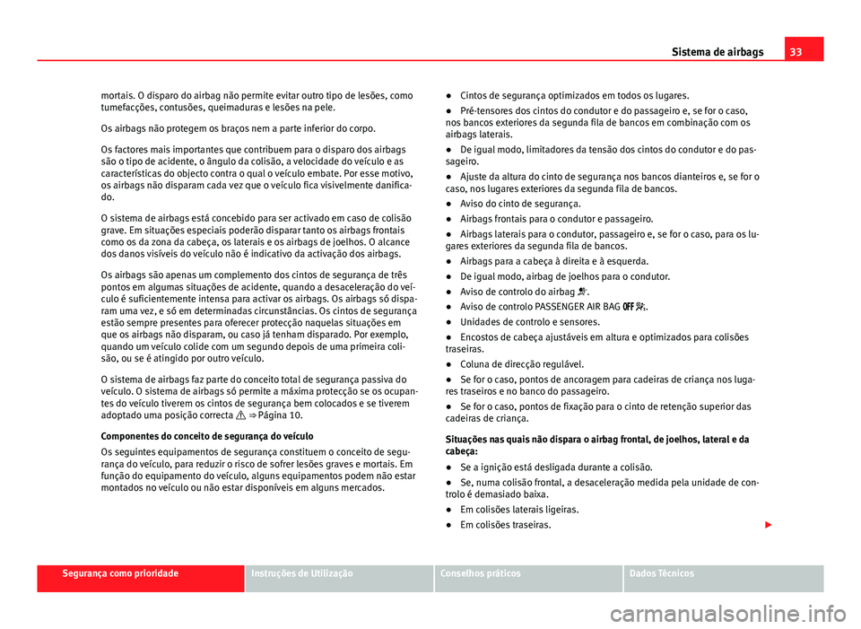 Seat Alhambra 2014  Manual do proprietário (in Portuguese)  33
Sistema de airbags
mortais. O disparo do airbag não permite evitar outro tipo de lesões, como
tumefacções, contusões, queimaduras e lesões na pele.
Os airbags não protegem os braços nem a p