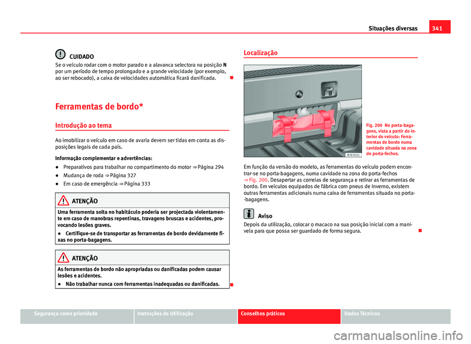 Seat Alhambra 2014 Manual do proprietário (in Portuguese) 341
Situações diversas
CUIDADO
Se o veículo rodar com o motor parado e a alavanca selectora na posição N
por um período de tempo prolongado e a grande velocidade (por exemplo,
ao ser rebocado), Seat Alhambra 2014 Manual do proprietário (in Portuguese) 341
Situações diversas
CUIDADO
Se o veículo rodar com o motor parado e a alavanca selectora na posição N
por um período de tempo prolongado e a grande velocidade (por exemplo,
ao ser rebocado),