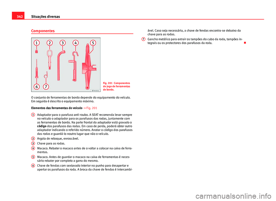 Seat Alhambra 2014 Manual do proprietário (in Portuguese) 342Situações diversas
Componentes
Fig. 201 Componentes
do jogo de ferramentas
de bordo.
O conjunto de ferramentas de bordo depende do equipamento do veículo.
Em seguida é descrito o equipamento m Seat Alhambra 2014 Manual do proprietário (in Portuguese) 342Situações diversas
Componentes
Fig. 201 Componentes
do jogo de ferramentas
de bordo.
O conjunto de ferramentas de bordo depende do equipamento do veículo.
Em seguida é descrito o equipamento m