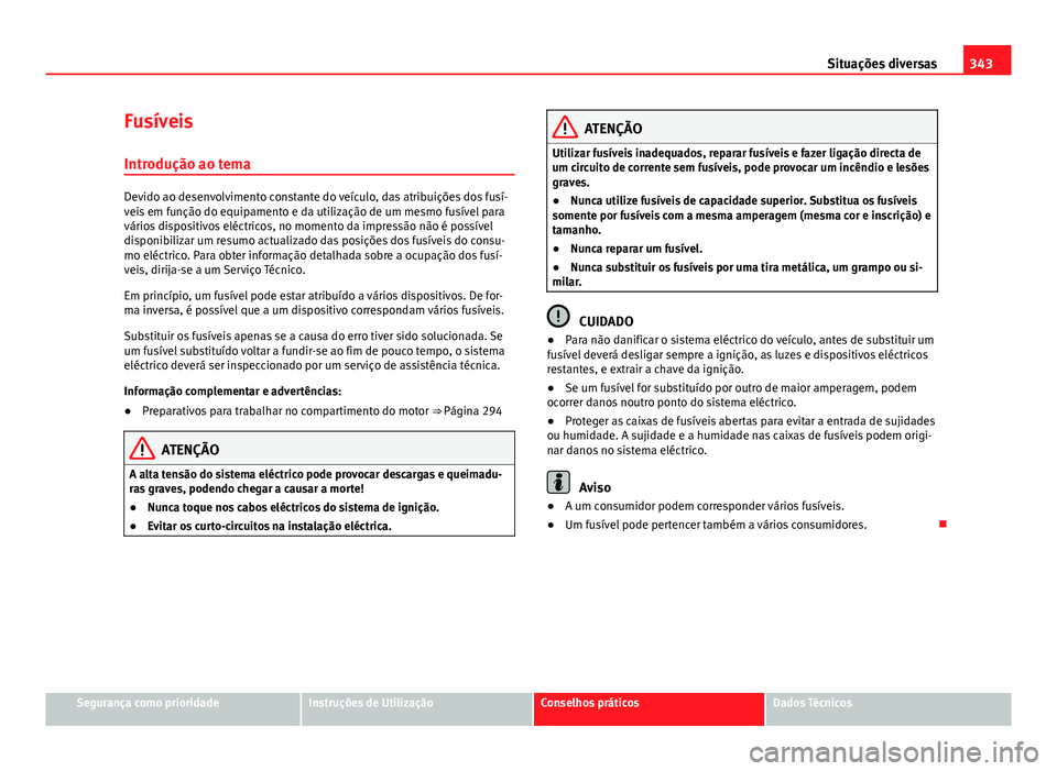 Seat Alhambra 2014 Manual do proprietário (in Portuguese) 343
Situações diversas
Fusíveis
Introdução ao tema
Devido ao desenvolvimento constante do veículo, das atribuições dos fusí-
veis em função do equipamento e da utilização de um mesmo fus Seat Alhambra 2014 Manual do proprietário (in Portuguese) 343
Situações diversas
Fusíveis
Introdução ao tema
Devido ao desenvolvimento constante do veículo, das atribuições dos fusí-
veis em função do equipamento e da utilização de um mesmo fus