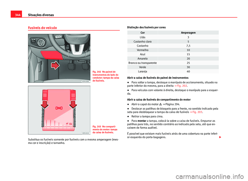 Seat Alhambra 2014 Manual do proprietário (in Portuguese) 344Situações diversas
Fusíveis do veículo
Fig. 202 No painel de
instrumentos do lado do
condutor: tampa da caixa
de fusíveis.
Fig. 203 No comparti-
mento do motor: tampa
da caixa de fusíveis.
Su Seat Alhambra 2014 Manual do proprietário (in Portuguese) 344Situações diversas
Fusíveis do veículo
Fig. 202 No painel de
instrumentos do lado do
condutor: tampa da caixa
de fusíveis.
Fig. 203 No comparti-
mento do motor: tampa
da caixa de fusíveis.
Su