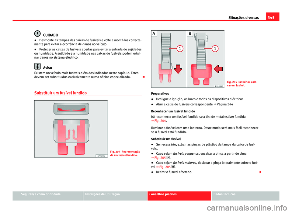 Seat Alhambra 2014 Manual do proprietário (in Portuguese) 345
Situações diversas
CUIDADO
● Desmonte as tampas das caixas de fusíveis e volte a montá-las correcta-
mente para evitar a ocorrência de danos no veículo.
● Proteger as caixas de fusíveis Seat Alhambra 2014 Manual do proprietário (in Portuguese) 345
Situações diversas
CUIDADO
● Desmonte as tampas das caixas de fusíveis e volte a montá-las correcta-
mente para evitar a ocorrência de danos no veículo.
● Proteger as caixas de fusíveis
