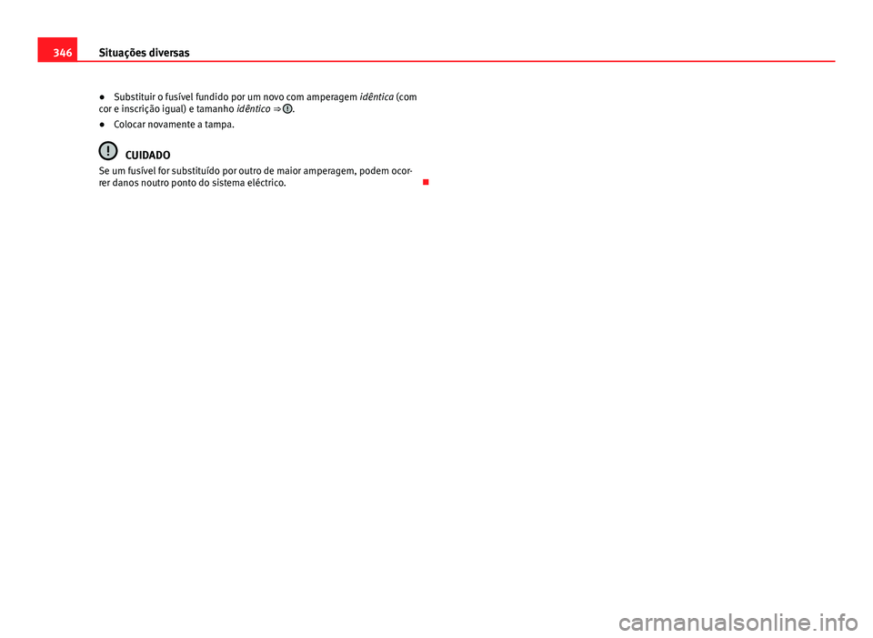 Seat Alhambra 2014 Manual do proprietário (in Portuguese) 346Situações diversas
● Substituir o fusível fundido por um novo com amperagem idêntica (com
cor e inscrição igual) e tamanho idêntico ⇒
.
● Colocar novamente a tampa.
CUIDADO
Se um f Seat Alhambra 2014 Manual do proprietário (in Portuguese) 346Situações diversas
● Substituir o fusível fundido por um novo com amperagem idêntica (com
cor e inscrição igual) e tamanho idêntico ⇒
.
● Colocar novamente a tampa.
CUIDADO
Se um f
