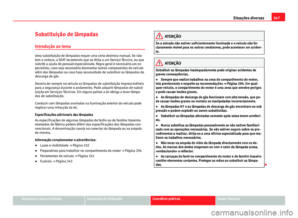 Seat Alhambra 2014 Manual do proprietário (in Portuguese) 347
Situações diversas
Substituição de lâmpadas
Introdução ao tema
Uma substituição de lâmpadas requer uma certa destreza manual. Se não
tem a certeza, a SEAT recomenda que se dirija a um S Seat Alhambra 2014 Manual do proprietário (in Portuguese) 347
Situações diversas
Substituição de lâmpadas
Introdução ao tema
Uma substituição de lâmpadas requer uma certa destreza manual. Se não
tem a certeza, a SEAT recomenda que se dirija a um S