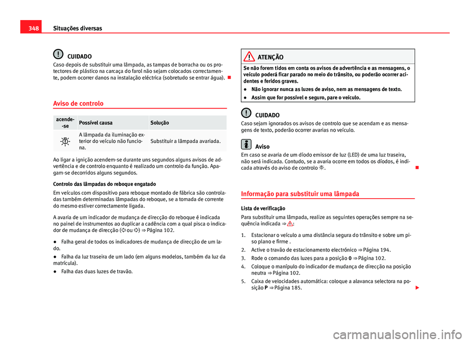 Seat Alhambra 2014 Manual do proprietário (in Portuguese) 348Situações diversas
CUIDADO
Caso depois de substituir uma lâmpada, as tampas de borracha ou os pro-
tectores de plástico na carcaça do farol não sejam colocados correctamen-
te, podem ocorrer Seat Alhambra 2014 Manual do proprietário (in Portuguese) 348Situações diversas
CUIDADO
Caso depois de substituir uma lâmpada, as tampas de borracha ou os pro-
tectores de plástico na carcaça do farol não sejam colocados correctamen-
te, podem ocorrer