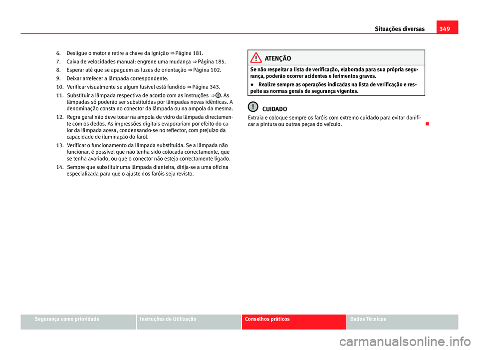 Seat Alhambra 2014 Manual do proprietário (in Portuguese) 349
Situações diversas
Desligue o motor e retire a chave da ignição ⇒ Página 181.
Caixa de velocidades manual: engrene uma mudança ⇒ Página 185.
Esperar até que se apaguem as luzes de Seat Alhambra 2014 Manual do proprietário (in Portuguese) 349
Situações diversas
Desligue o motor e retire a chave da ignição ⇒ Página 181.
Caixa de velocidades manual: engrene uma mudança ⇒ Página 185.
Esperar até que se apaguem as luzes de