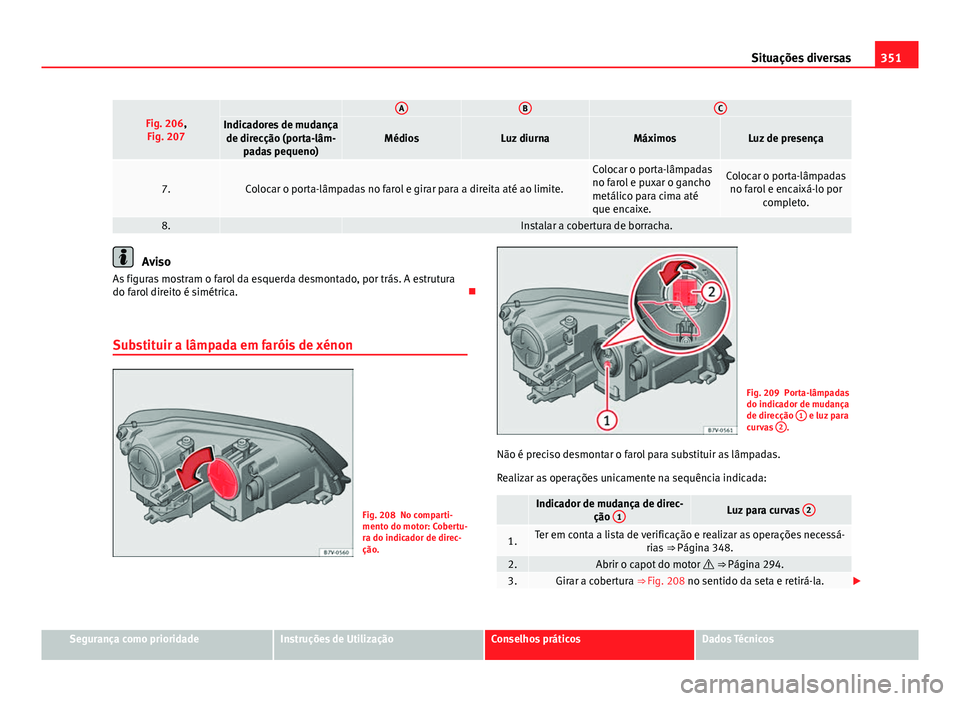 Seat Alhambra 2014 Manual do proprietário (in Portuguese) 351
Situações diversas
Fig. 206,
Fig. 207 ABCIndicadores de mudança de direcção (porta-lâm- padas pequeno)MédiosLuz diurnaMáximosLuz de presença
7.Colocar o porta-lâmpadas no farol e girar p Seat Alhambra 2014 Manual do proprietário (in Portuguese) 351
Situações diversas
Fig. 206,
Fig. 207 ABCIndicadores de mudança de direcção (porta-lâm- padas pequeno)MédiosLuz diurnaMáximosLuz de presença
7.Colocar o porta-lâmpadas no farol e girar p
