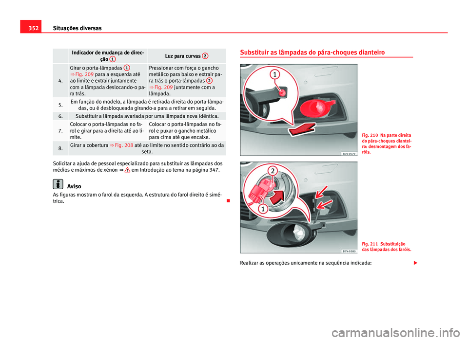 Seat Alhambra 2014 Manual do proprietário (in Portuguese) 352Situações diversas
Indicador de mudança de direc-
ção 1Luz para curvas 2
4.
Girar o porta-lâmpadas 1⇒ Fig. 209 para a esquerda até
ao limite e extrair juntamente
com a lâmpada desloc Seat Alhambra 2014 Manual do proprietário (in Portuguese) 352Situações diversas
Indicador de mudança de direc-
ção 1Luz para curvas 2
4.
Girar o porta-lâmpadas 1⇒ Fig. 209 para a esquerda até
ao limite e extrair juntamente
com a lâmpada desloc