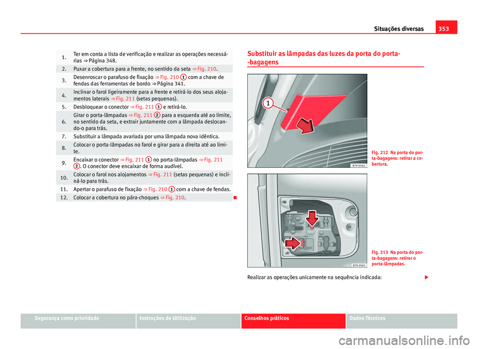 Seat Alhambra 2014 Manual do proprietário (in Portuguese) 353
Situações diversas
1.Ter em conta a lista de verificação e realizar as operações necessá-
rias ⇒ Página 348.
2.Puxar a cobertura para a frente, no sentido da seta ⇒ Fig. 210.
3.De Seat Alhambra 2014 Manual do proprietário (in Portuguese) 353
Situações diversas
1.Ter em conta a lista de verificação e realizar as operações necessá-
rias ⇒ Página 348.
2.Puxar a cobertura para a frente, no sentido da seta ⇒ Fig. 210.
3.De