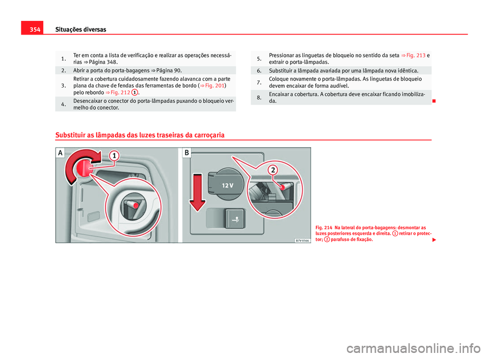 Seat Alhambra 2014 Manual do proprietário (in Portuguese) 354Situações diversas
1.Ter em conta a lista de verificação e realizar as operações necessá-
rias ⇒ Página 348.
2.Abrir a porta do porta-bagagens ⇒ Página 90.
3.Retirar a cobertura c Seat Alhambra 2014 Manual do proprietário (in Portuguese) 354Situações diversas
1.Ter em conta a lista de verificação e realizar as operações necessá-
rias ⇒ Página 348.
2.Abrir a porta do porta-bagagens ⇒ Página 90.
3.Retirar a cobertura c