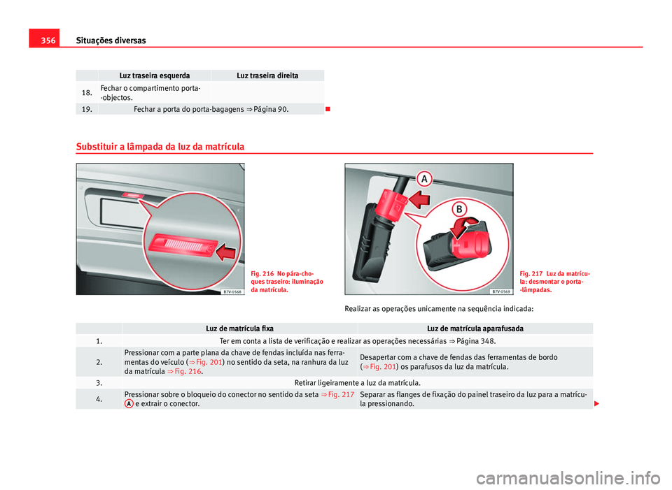 Seat Alhambra 2014 Manual do proprietário (in Portuguese) 356Situações diversas
Luz traseira esquerdaLuz traseira direita
18.Fechar o compartimento porta-
-objectos.
19.Fechar a porta do porta-bagagens ⇒ Página 90.
Substituir a lâmpada da luz d Seat Alhambra 2014 Manual do proprietário (in Portuguese) 356Situações diversas
Luz traseira esquerdaLuz traseira direita
18.Fechar o compartimento porta-
-objectos.
19.Fechar a porta do porta-bagagens ⇒ Página 90.
Substituir a lâmpada da luz d