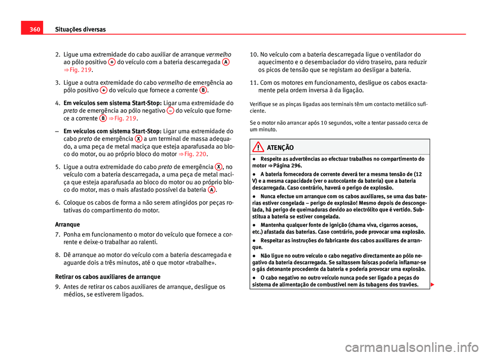 Seat Alhambra 2014 Manual do proprietário (in Portuguese) 360Situações diversas
2. Ligue uma extremidade do cabo auxiliar de arranque vermelho
ao pólo positivo +
do veículo com a bateria descarregada A⇒ Fig. 219.
3. Ligue a outra extremidade do ca Seat Alhambra 2014 Manual do proprietário (in Portuguese) 360Situações diversas
2. Ligue uma extremidade do cabo auxiliar de arranque vermelho
ao pólo positivo +
do veículo com a bateria descarregada A⇒ Fig. 219.
3. Ligue a outra extremidade do ca