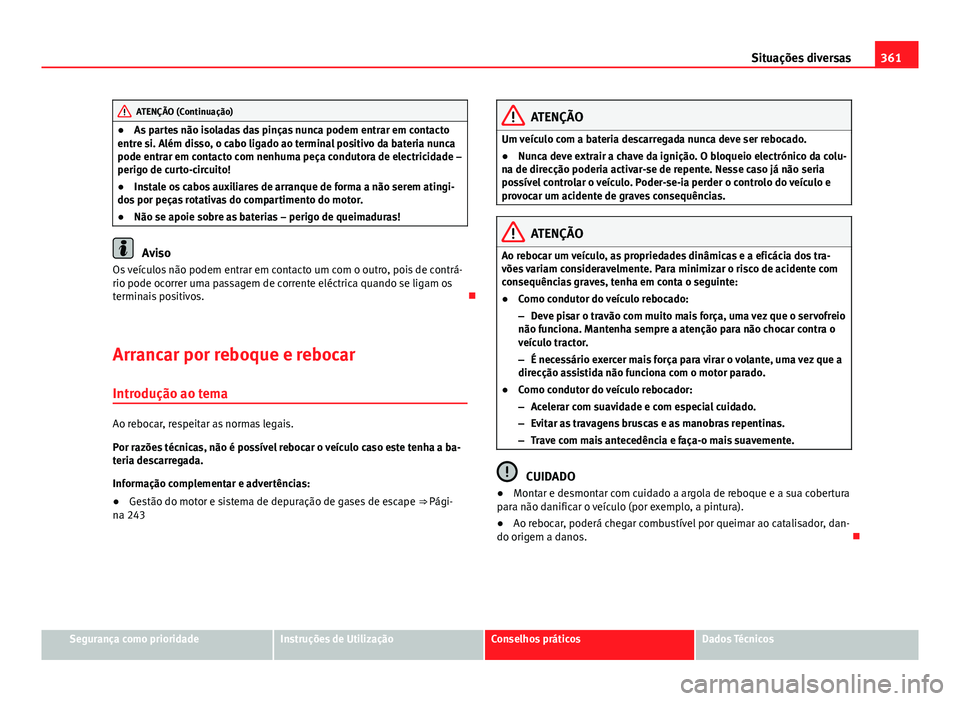 Seat Alhambra 2014 Manual do proprietário (in Portuguese) 361
Situações diversas
ATENÇÃO (Continuação)
● As partes não isoladas das pinças nunca podem entrar em contacto
entre si. Além disso, o cabo ligado ao terminal positivo da bateria nunca
pod Seat Alhambra 2014 Manual do proprietário (in Portuguese) 361
Situações diversas
ATENÇÃO (Continuação)
● As partes não isoladas das pinças nunca podem entrar em contacto
entre si. Além disso, o cabo ligado ao terminal positivo da bateria nunca
pod