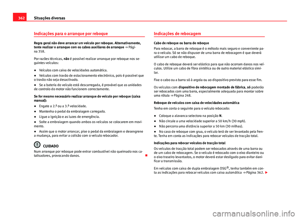 Seat Alhambra 2014 Manual do proprietário (in Portuguese) 362Situações diversas
Indicações para o arranque por reboque
Regra geral não deve arrancar um veículo por reboque. Alternativamente,
tente realizar o arranque com os cabos auxiliares de arranque Seat Alhambra 2014 Manual do proprietário (in Portuguese) 362Situações diversas
Indicações para o arranque por reboque
Regra geral não deve arrancar um veículo por reboque. Alternativamente,
tente realizar o arranque com os cabos auxiliares de arranque