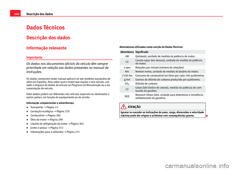 Seat Alhambra 2014 Manual do proprietário (in Portuguese) 366Descrição dos dados
Dados Técnicos
Descrição dos dados
Informação relevanteImportante
Os dados nos documentos oficiais do veículo têm sempre
prioridade em relação aos dados presentes no Seat Alhambra 2014 Manual do proprietário (in Portuguese) 366Descrição dos dados
Dados Técnicos
Descrição dos dados
Informação relevanteImportante
Os dados nos documentos oficiais do veículo têm sempre
prioridade em relação aos dados presentes no