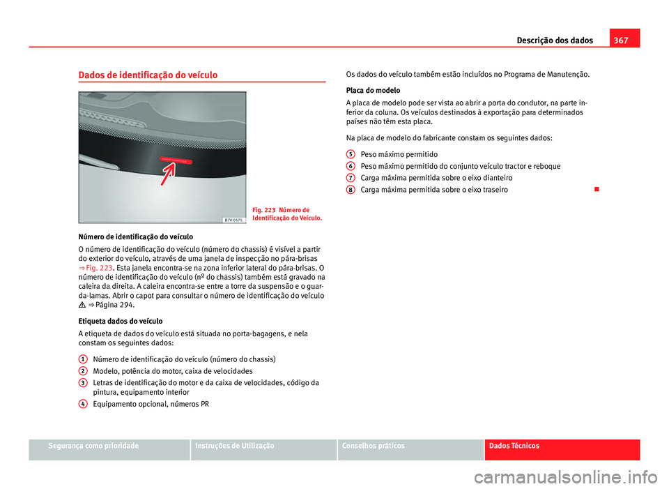 Seat Alhambra 2014 Manual do proprietário (in Portuguese) 367
Descrição dos dados
Dados de identificação do veículo
Fig. 223 Número de
Identificação do Veículo.
Número de identificação do veículo
O número de identificação do veículo (número Seat Alhambra 2014 Manual do proprietário (in Portuguese) 367
Descrição dos dados
Dados de identificação do veículo
Fig. 223 Número de
Identificação do Veículo.
Número de identificação do veículo
O número de identificação do veículo (número