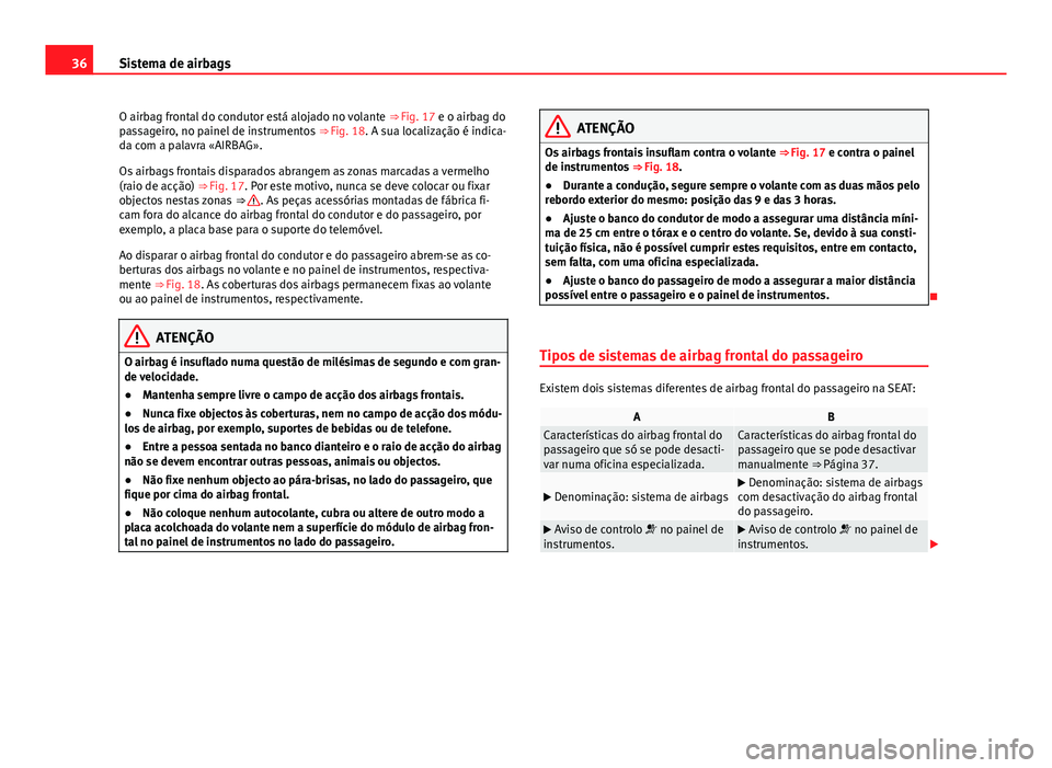 Seat Alhambra 2014  Manual do proprietário (in Portuguese)  36Sistema de airbags
O airbag frontal do condutor está alojado no volante  ⇒ Fig. 17 e o airbag do
passageiro, no painel de instrumentos  ⇒ Fig. 18. A sua localização é indica-
da com a pa